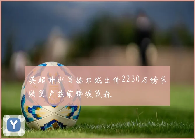 英超升班马赫尔城出价2230万镑求购图卢兹前锋埃莫森