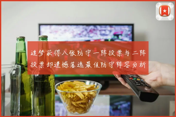 追梦获得八张防守一阵投票与二阵投票却遗憾落选最佳防守阵容分析