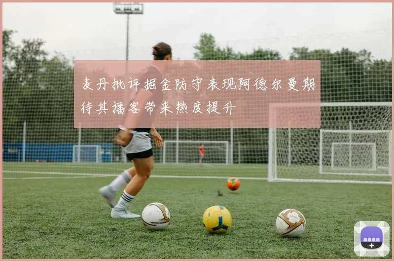 麦丹批评掘金防守表现阿德尔曼期待其播客带来热度提升
