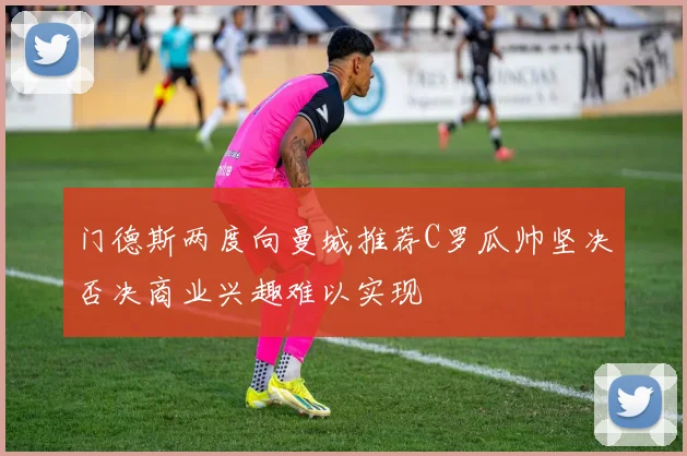门德斯两度向曼城推荐C罗瓜帅坚决否决商业兴趣难以实现