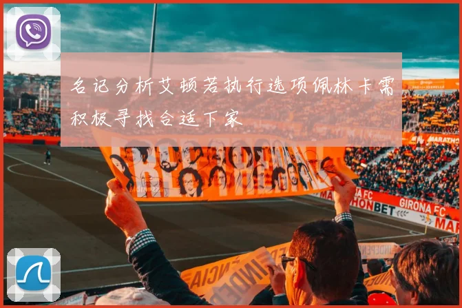 名记分析艾顿若执行选项佩林卡需积极寻找合适下家