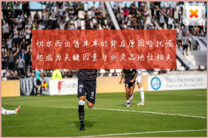 切尔西出售库库的背后原因哈托崛起成为关键因素与非卖品地位相关
