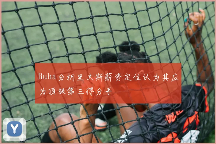 Buha分析里夫斯薪资定位认为其应为顶级第三得分手