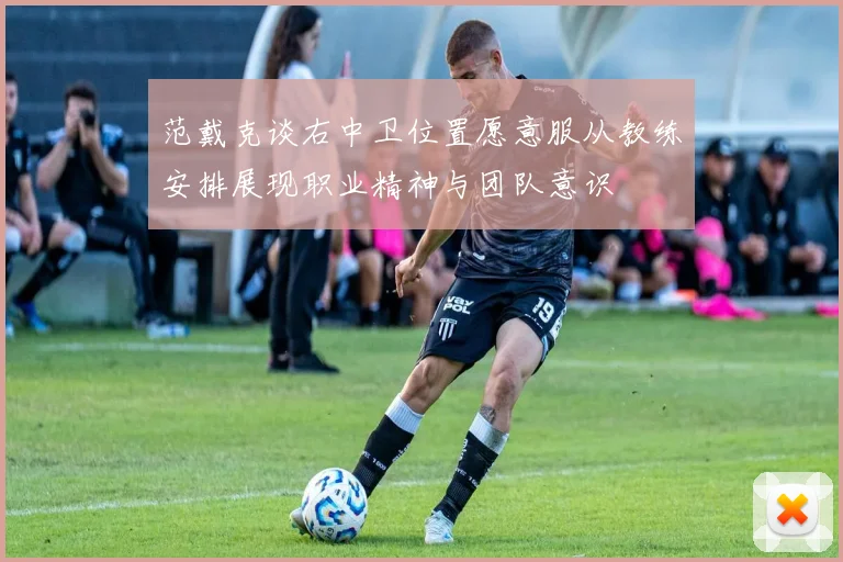 范戴克谈右中卫位置愿意服从教练安排展现职业精神与团队意识