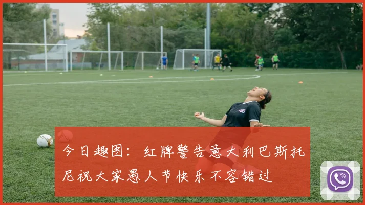 今日趣图：红牌警告意大利巴斯托尼祝大家愚人节快乐不容错过