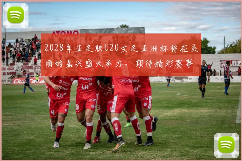 2028年亚足联U20女足亚洲杯将在美丽的嘉兴盛大举办，期待精彩赛事来临